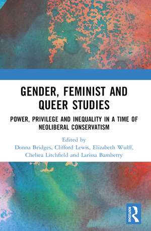 Gender, Feminist and Queer Studies: Power, Privilege and Inequality in a Time of Neoliberal Conservatism de Donna Bridges