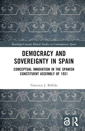 Democracy and Sovereignty in Spain: Conceptual Innovation in the Spanish Constituent Assembly of 1931 de Francisco J. Bellido