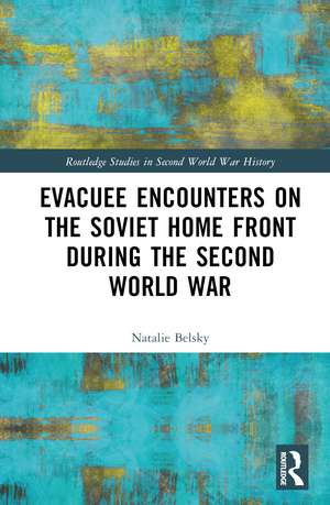 Evacuee Encounters on the Soviet Home Front During the Second World War de Natalie Belsky