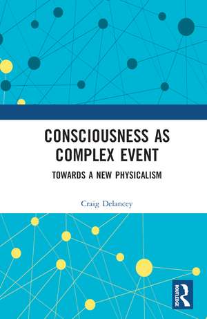 Consciousness as Complex Event: Towards a New Physicalism de Craig Delancey