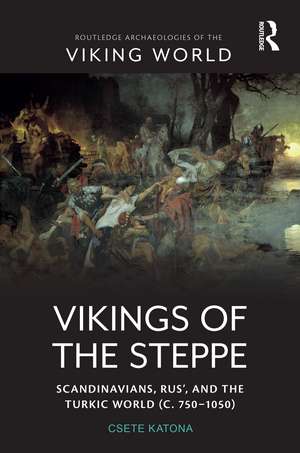 Vikings of the Steppe: Scandinavians, Rus’, and the Turkic World (c. 750–1050) de Csete Katona