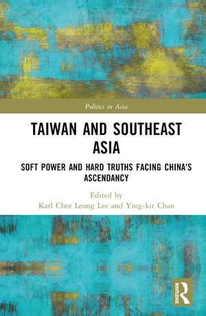 Taiwan and Southeast Asia: Soft Power and Hard Truths Facing China's Ascendancy de Karl Chee Leong Lee