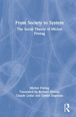 From Society to System: The Social Theory of Michel Freitag de Michel Freitag