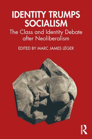 Identity Trumps Socialism: The Class and Identity Debate after Neoliberalism de Marc James Léger