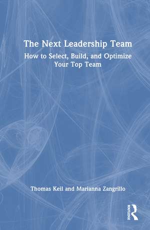 The Next Leadership Team: How to Select, Build, and Optimize Your Top Team de Thomas Keil