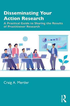 Disseminating Your Action Research: A Practical Guide to Sharing the Results of Practitioner Research de Craig A. Mertler