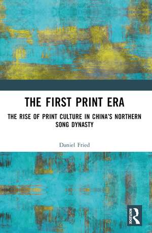 The First Print Era: The Rise of Print Culture in China’s Northern Song Dynasty de Daniel Fried