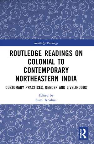 Routledge Readings on Colonial to Contemporary Northeastern India: Customary Practices, Gender and Livelihoods de Sumi Krishna