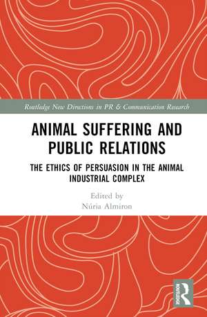 Animal Suffering and Public Relations: The Ethics of Persuasion in the Animal-Industrial Complex de Núria Almiron