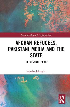 Afghan Refugees, Pakistani Media and the State: The Missing Peace de Ayesha Jehangir