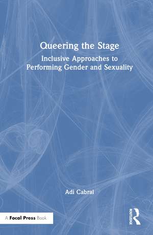 Queering the Stage: Inclusive Approaches to Performing Gender and Sexuality de Adi Cabral