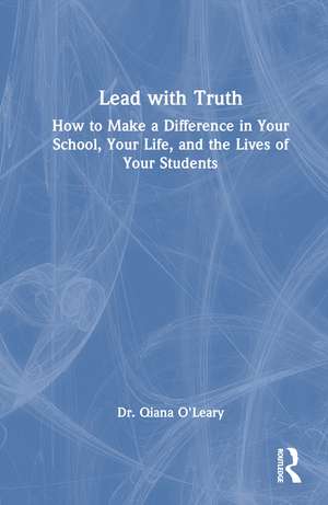 Lead with Truth: How to Make a Difference in Your School, Your Life, and the Lives of Your Students de Qiana O'Leary