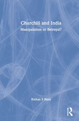 Churchill and India: Manipulation or Betrayal? de Kishan S Rana