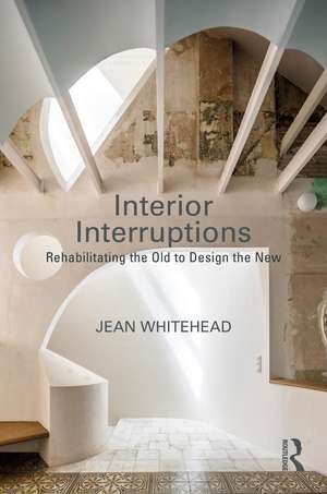 Interior Interruptions: Rehabilitating the Old to Design the New de Jean Whitehead