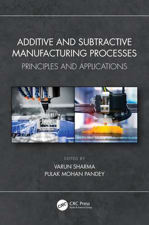 Additive and Subtractive Manufacturing Processes: Principles and Applications de Varun Sharma