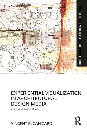 Experiential Visualization in Architectural Design Media: How It Actually Works de Vincent B. Canizaro