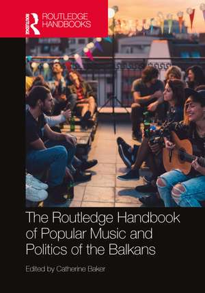 The Routledge Handbook of Popular Music and Politics of the Balkans de Catherine Baker