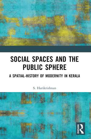 Social Spaces and the Public Sphere: A Spatial-history of Modernity in Kerala de S. Harikrishnan