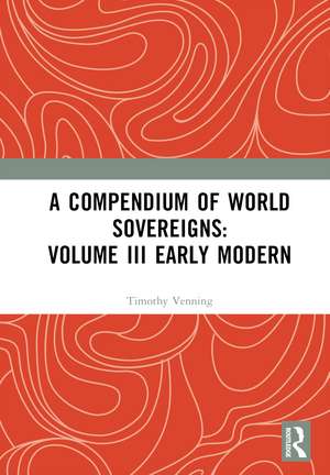 A Compendium of World Sovereigns: Volume III Early Modern de Timothy Venning