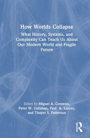 How Worlds Collapse: What History, Systems, and Complexity Can Teach Us About Our Modern World and Fragile Future de Miguel Centeno