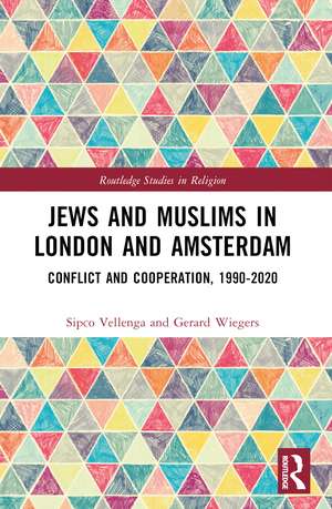 Jews and Muslims in London and Amsterdam: Conflict and Cooperation, 1990-2020 de Sipco J. Vellenga