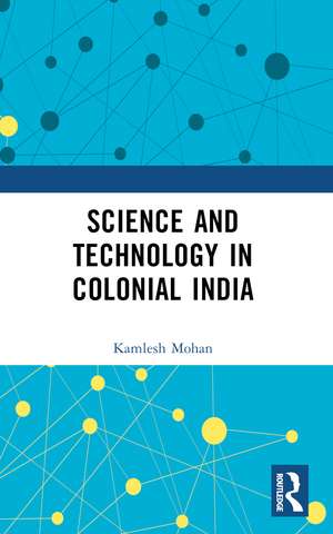 Science and Technology in Colonial India de Kamlesh Mohan