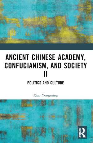 Ancient Chinese Academy, Confucianism, and Society II: Politics and Culture de Xiao Yongming