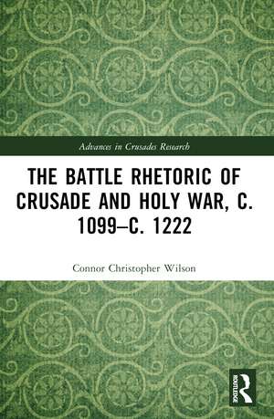 The Battle Rhetoric of Crusade and Holy War, c. 1099–c. 1222 de Connor Christopher Wilson