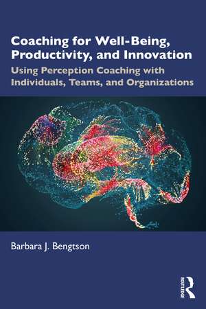 Coaching for Well-Being, Productivity, and Innovation: Using Perception Coaching with Individuals, Teams, and Organizations de Barbara J. Bengtson