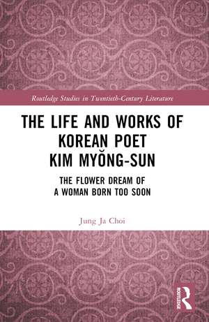 The Life and Works of Korean Poet Kim Myŏng-sun: The Flower Dream of a Woman Born Too Soon de Jung Ja Choi