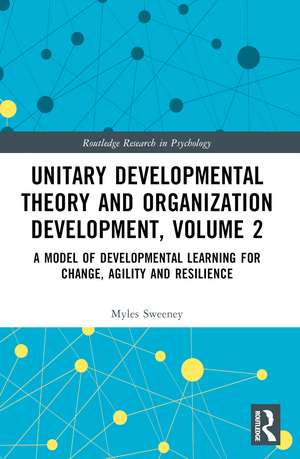 Unitary Developmental Theory and Organization Development, Volume 2: A Model of Developmental Learning for Change, Agility and Resilience de Myles Sweeney