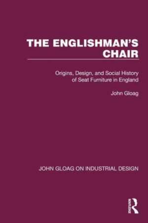 The Englishman's Chair: Origins, Design, and Social History of Seat Furniture in England de John Gloag