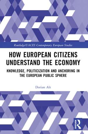 How European Citizens Understand the Economy: Knowledge, Politicization and Anchoring in the European Public Sphere de Dorian Alt