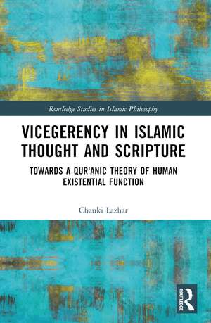 Vicegerency in Islamic Thought and Scripture: Towards a Qur'anic Theory of Human Existential Function de Chauki Lazhar