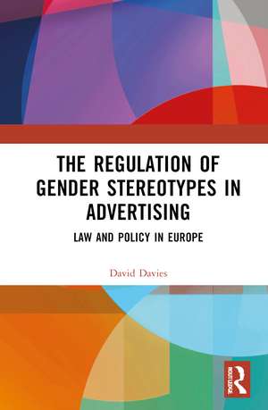 The Regulation of Gender Stereotypes in Advertising: Law and Policy in Europe de David Davies