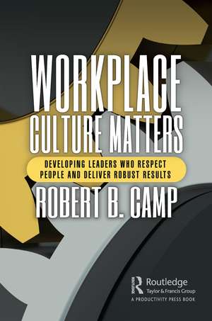 Workplace Culture Matters: Developing Leaders Who Respect People and Deliver Robust Results de Robert B. Camp