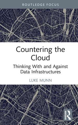 Countering the Cloud: Thinking With and Against Data Infrastructures de Luke Munn