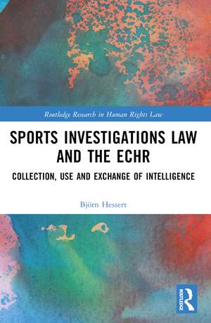 Sports Investigations Law and the ECHR: Collection, Use and Exchange of Intelligence de Björn Hessert