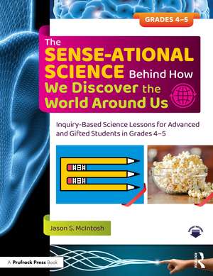 The SENSE-ational Science Behind How We Discover the World Around Us: Inquiry-Based Science Lessons for Advanced and Gifted Students in Grades 4-5 de Jason S. McIntosh