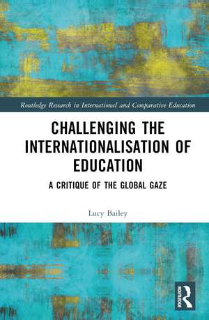 Challenging the Internationalisation of Education: A Critique of the Global Gaze de Lucy Bailey