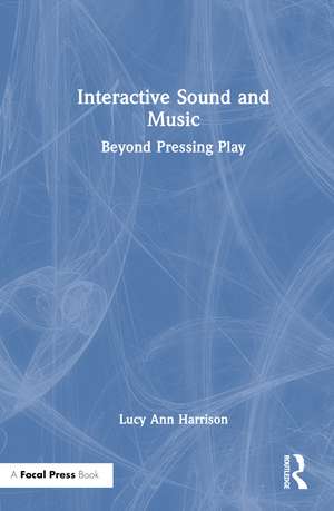 Interactive Sound and Music: Beyond Pressing Play de Lucy Ann Harrison