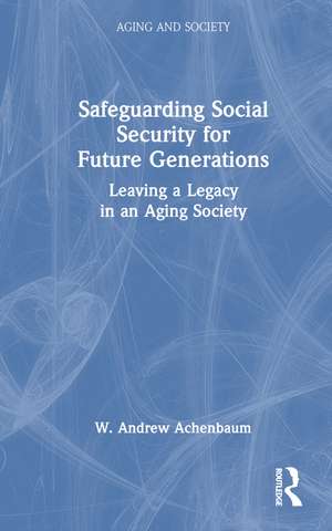 Safeguarding Social Security for Future Generations: Leaving a Legacy in an Aging Society de W. Andrew Achenbaum