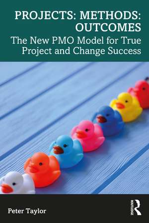 Projects: Methods: Outcomes: The New PMO Model for True Project and Change Success de Peter Taylor