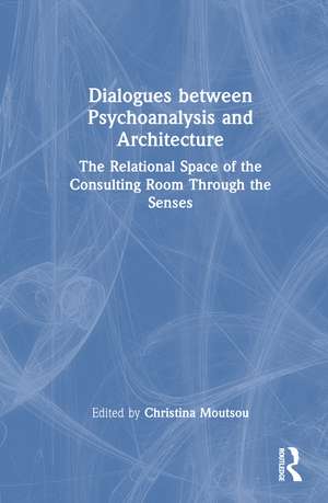 Dialogues between Psychoanalysis and Architecture: The Relational Space of the Consulting Room Through the Senses de Christina Moutsou