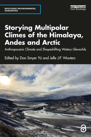 Storying Multipolar Climes of the Himalaya, Andes and Arctic: Anthropocenic Climate and Shapeshifting Watery Lifeworlds de Dan Smyer Yü