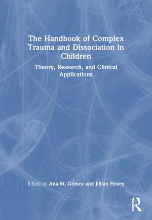 The Handbook of Complex Trauma and Dissociation in Children: Theory, Research, and Clinical Applications de Ana M. Gómez