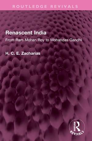 Renascent India: From Ram Mohan Roy to Mohandas Gandhi de H. C. E. Zacharias