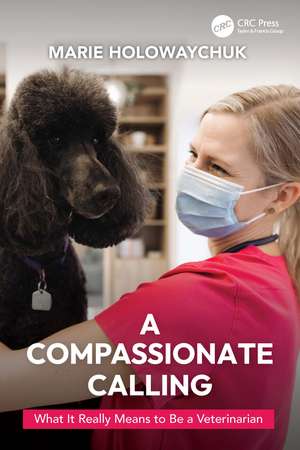 A Compassionate Calling: What It Really Means to Be a Veterinarian de Marie Holowaychuk