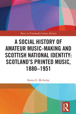 A Social History of Amateur Music-Making and Scottish National Identity: Scotland’s Printed Music, 1880–1951 de Karen E. McAulay