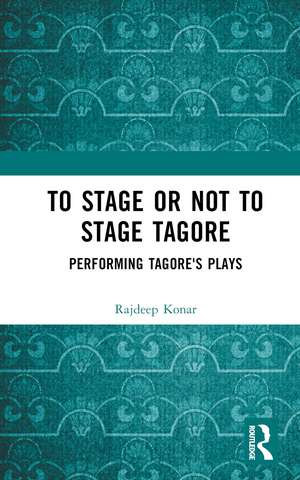 To Stage or Not to Stage Tagore: Performing Tagore's Plays de Konar Rajdeep